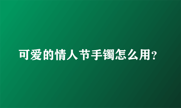 可爱的情人节手镯怎么用？