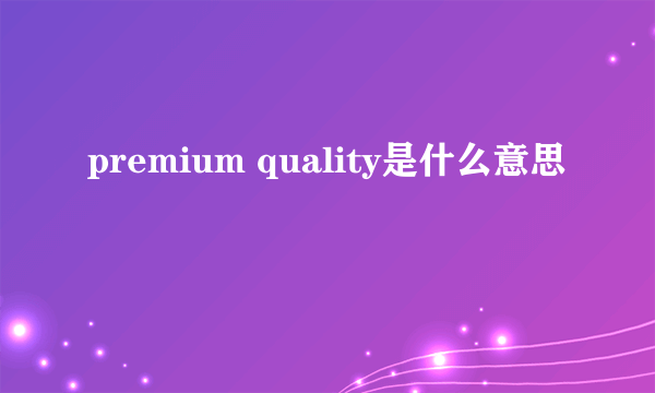 premium quality是什么意思