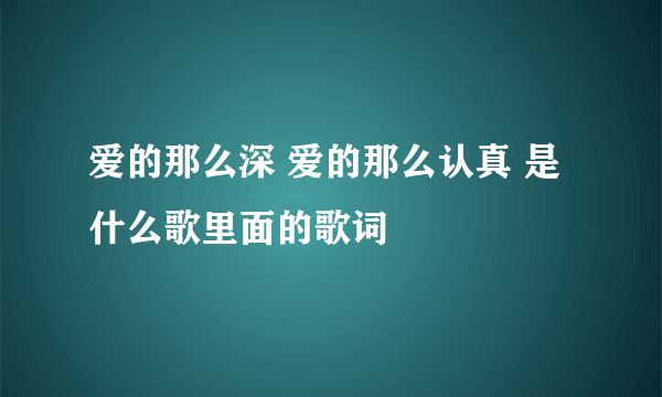 爱的那么深 爱的那么认真 是什么歌里面的歌词