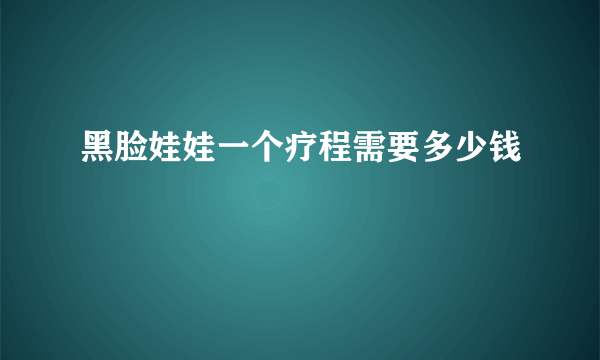 黑脸娃娃一个疗程需要多少钱