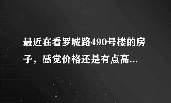 最近在看罗城路490号楼的房子，感觉价格还是有点高，这个小区之前价格如何？大概多少钱？