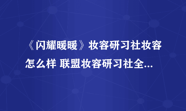 《闪耀暖暖》妆容研习社妆容怎么样 联盟妆容研习社全新妆容品牌介绍