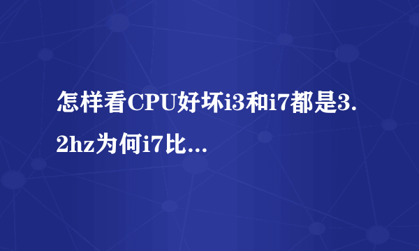 怎样看CPU好坏i3和i7都是3.2hz为何i7比i3好?