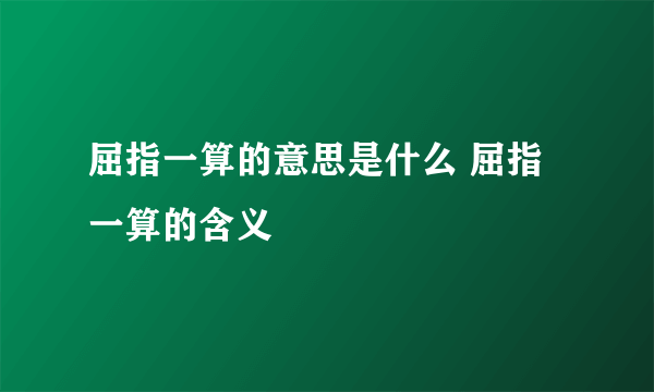 屈指一算的意思是什么 屈指一算的含义