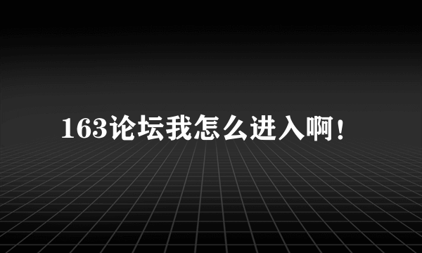 163论坛我怎么进入啊！