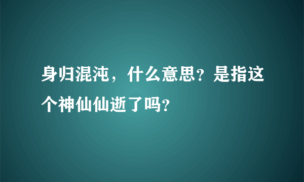 身归混沌，什么意思？是指这个神仙仙逝了吗？