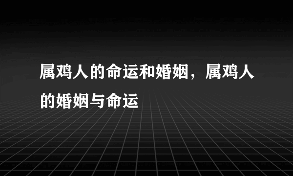 属鸡人的命运和婚姻，属鸡人的婚姻与命运