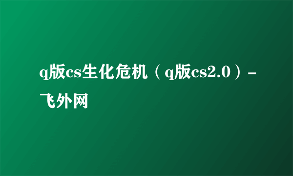 q版cs生化危机（q版cs2.0）-飞外网