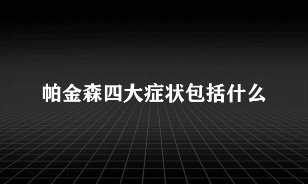 帕金森四大症状包括什么