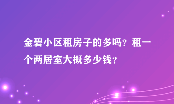 金碧小区租房子的多吗？租一个两居室大概多少钱？