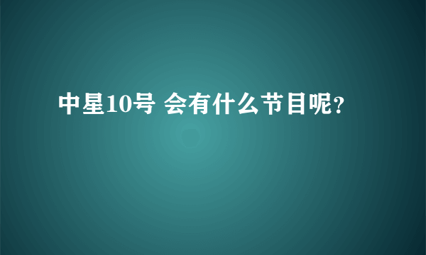 中星10号 会有什么节目呢？