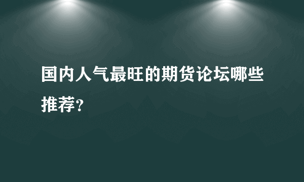 国内人气最旺的期货论坛哪些推荐？