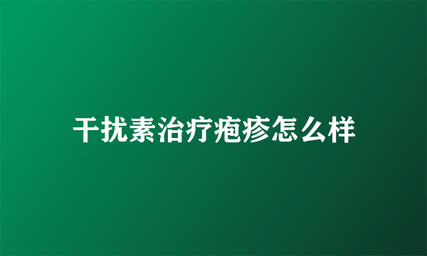 干扰素治疗疱疹怎么样