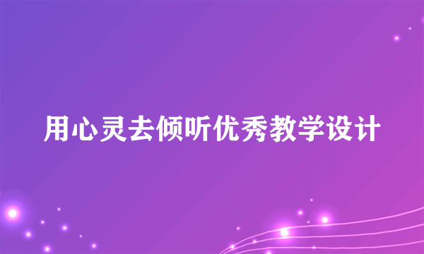 用心灵去倾听优秀教学设计