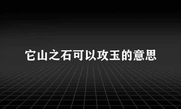 它山之石可以攻玉的意思