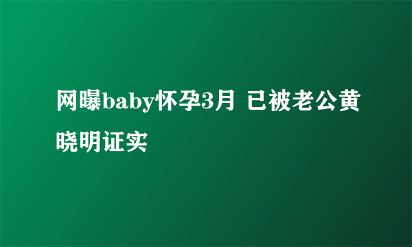 网曝baby怀孕3月 已被老公黄晓明证实