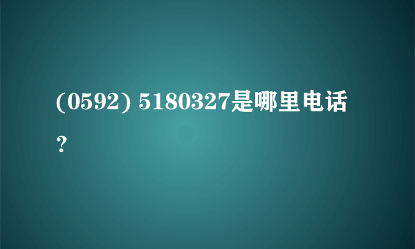 (0592) 5180327是哪里电话？