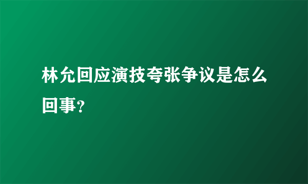 林允回应演技夸张争议是怎么回事？