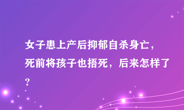 女子患上产后抑郁自杀身亡，死前将孩子也捂死，后来怎样了？