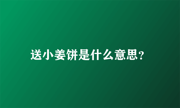 送小姜饼是什么意思？