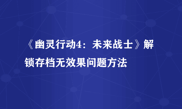 《幽灵行动4：未来战士》解锁存档无效果问题方法