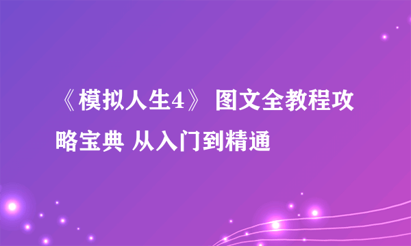 《模拟人生4》 图文全教程攻略宝典 从入门到精通