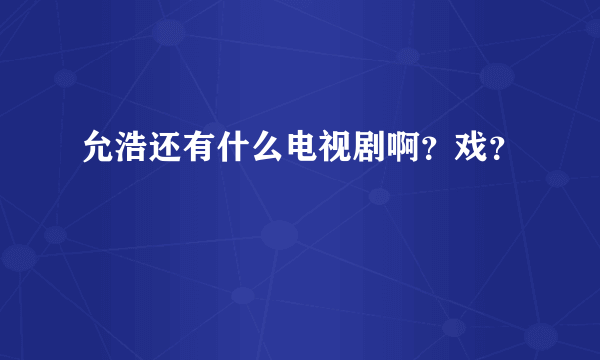 允浩还有什么电视剧啊？戏？