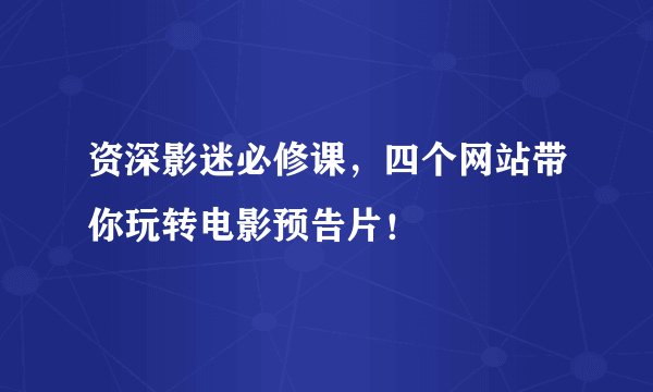 资深影迷必修课，四个网站带你玩转电影预告片！