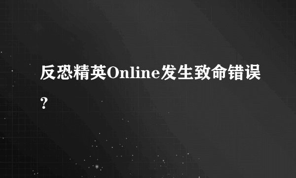 反恐精英Online发生致命错误？