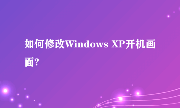 如何修改Windows XP开机画面?