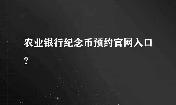 农业银行纪念币预约官网入口？