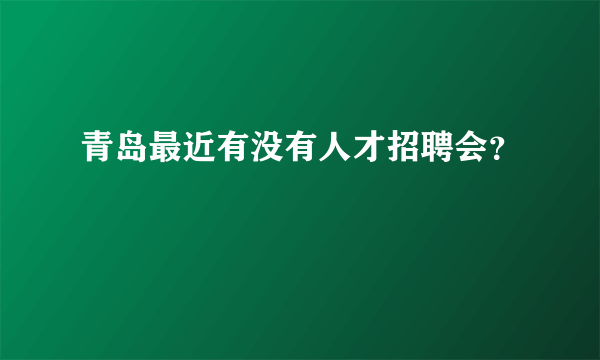 青岛最近有没有人才招聘会？