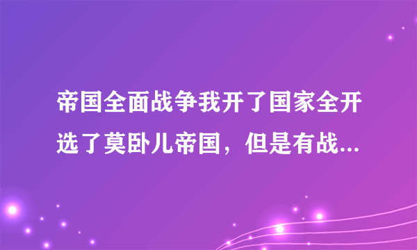 帝国全面战争我开了国家全开选了莫卧儿帝国，但是有战争迷雾。怎么去除？