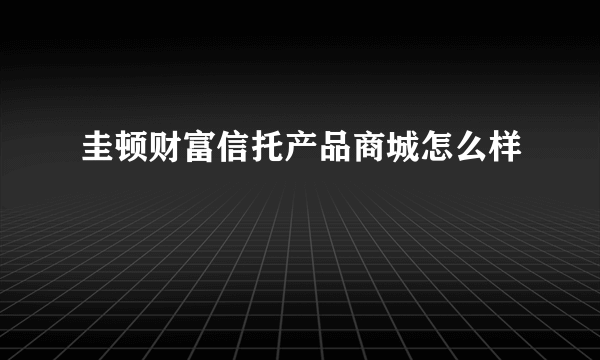 圭顿财富信托产品商城怎么样