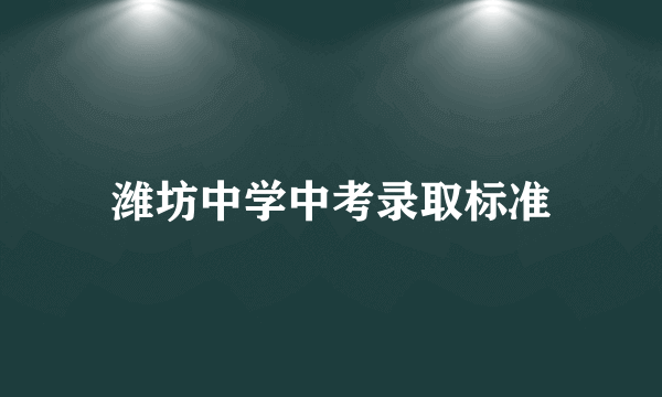 潍坊中学中考录取标准