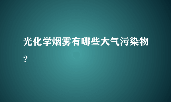 光化学烟雾有哪些大气污染物？