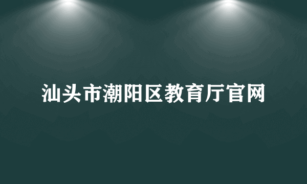 汕头市潮阳区教育厅官网