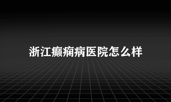 浙江癫痫病医院怎么样