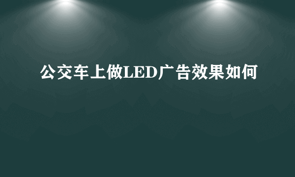 公交车上做LED广告效果如何