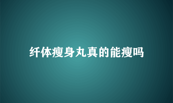 纤体瘦身丸真的能瘦吗