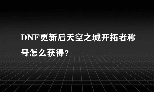 DNF更新后天空之城开拓者称号怎么获得？