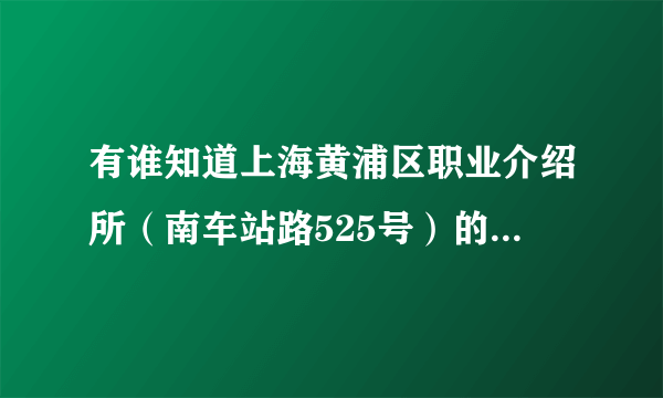 有谁知道上海黄浦区职业介绍所（南车站路525号）的电话是多少？想询问人事档案的问题。