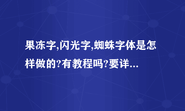 果冻字,闪光字,蜘蛛字体是怎样做的?有教程吗?要详细一点的