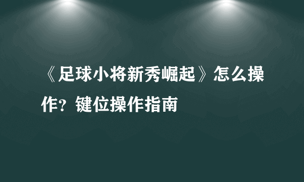 《足球小将新秀崛起》怎么操作？键位操作指南