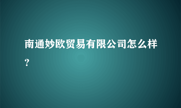 南通妙欧贸易有限公司怎么样？