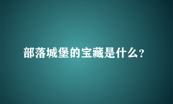 部落城堡的宝藏是什么？