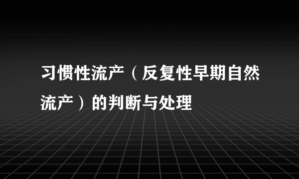 习惯性流产（反复性早期自然流产）的判断与处理