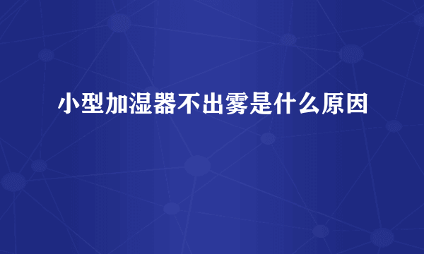 小型加湿器不出雾是什么原因