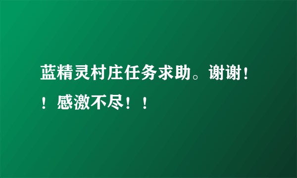 蓝精灵村庄任务求助。谢谢！！感激不尽！！