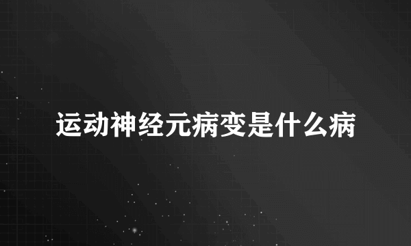 运动神经元病变是什么病